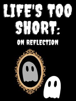 Life's Too Short: On Reflection